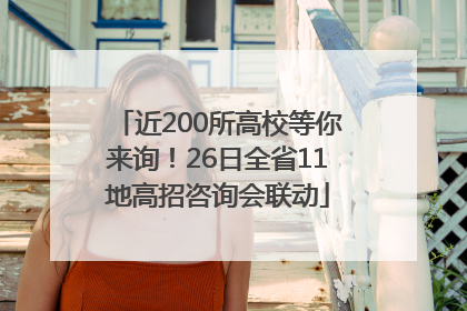 近200所高校等你来询！26日全省11地高招咨询会联动