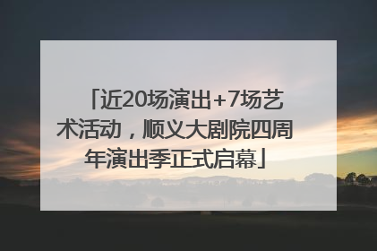 近20场演出+7场艺术活动，顺义大剧院四周年演出季正式启幕