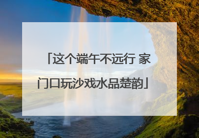 这个端午不远行 家门口玩沙戏水品楚韵