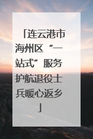 连云港市海州区“一站式”服务护航退役士兵暖心返乡