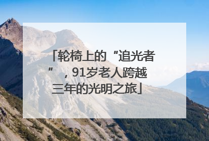 轮椅上的“追光者”，91岁老人跨越三年的光明之旅