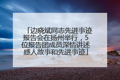 边晓斌同志先进事迹报告会在扬州举行，5位报告团成员深情讲述感人故事和先进事迹