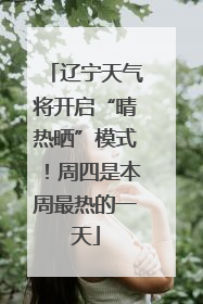 辽宁天气将开启“晴热晒”模式！周四是本周最热的一天