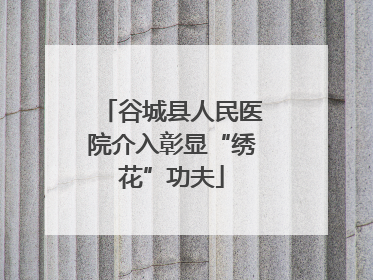谷城县人民医院介入彰显“绣花”功夫