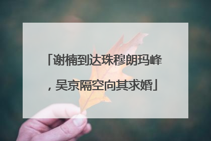 谢楠到达珠穆朗玛峰，吴京隔空向其求婚