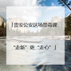 贵安公安这场禁毒课“走新”更“走心”