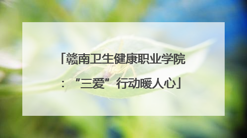 赣南卫生健康职业学院：“三爱”行动暖人心
