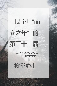 走过“而立之年”的第三十一届“兰洽会”将举办