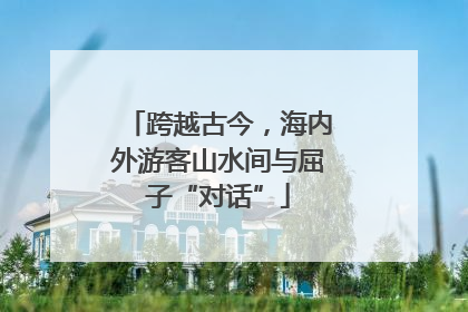 跨越古今，海内外游客山水间与屈子“对话”
