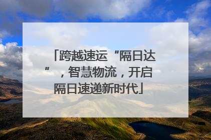 跨越速运“隔日达”，智慧物流，开启隔日速递新时代
