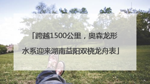 跨越1500公里，奥森龙形水系迎来湖南益阳双桡龙舟表