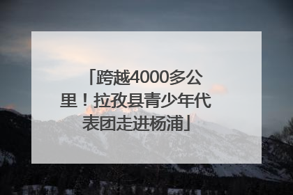 跨越4000多公里！拉孜县青少年代表团走进杨浦