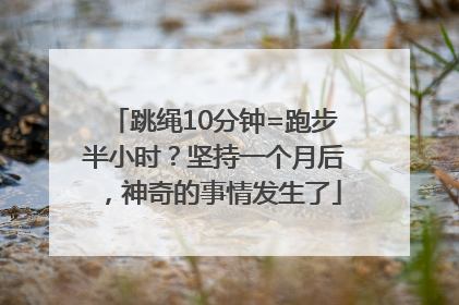 跳绳10分钟=跑步半小时？坚持一个月后，神奇的事情发生了