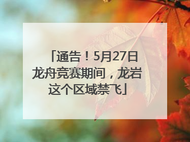 通告！5月27日龙舟竞赛期间，龙岩这个区域禁飞