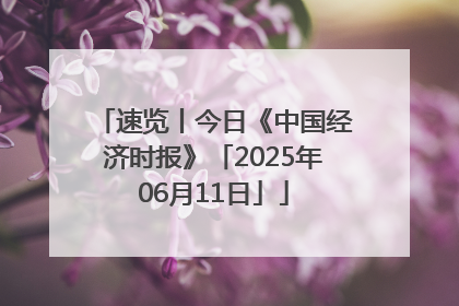 速览丨今日《中国经济时报》「2025年06月11日」