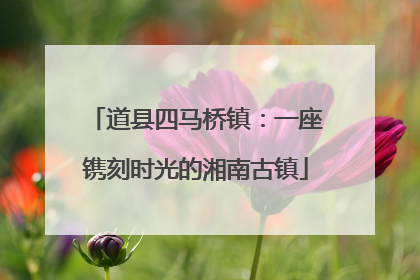 道县四马桥镇：一座镌刻时光的湘南古镇