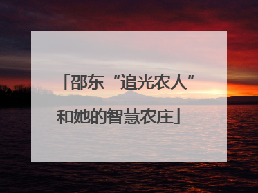 邵东“追光农人”和她的智慧农庄