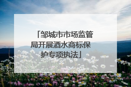 邹城市市场监管局开展酒水商标保护专项执法