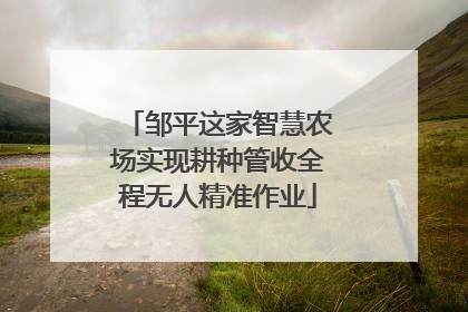 邹平这家智慧农场实现耕种管收全程无人精准作业