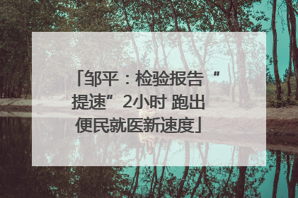 邹平：检验报告“提速”2小时 跑出便民就医新速度