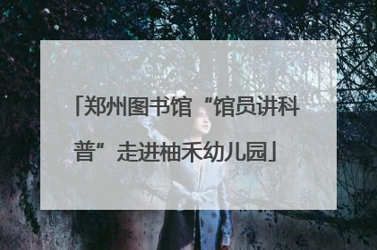 郑州图书馆“馆员讲科普”走进柚禾幼儿园