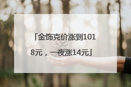 金饰克价涨到1018元，一夜涨14元