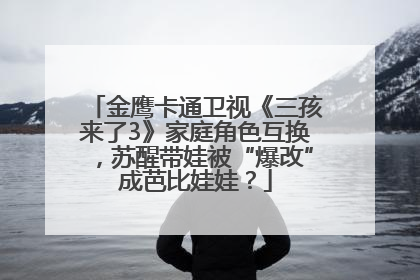 金鹰卡通卫视《三孩来了3》家庭角色互换，苏醒带娃被“爆改”成芭比娃娃？