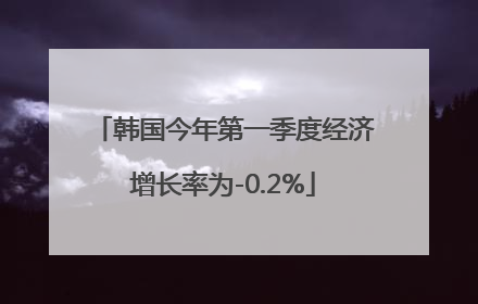 韩国今年第一季度经济增长率为-0.2%