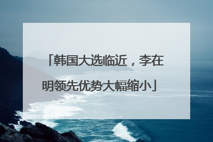 韩国大选临近，李在明领先优势大幅缩小