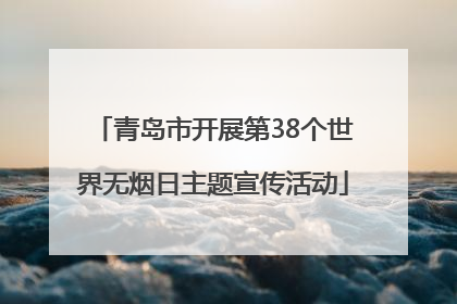 青岛市开展第38个世界无烟日主题宣传活动