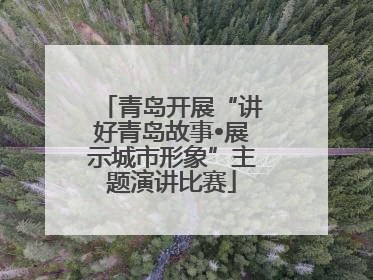青岛开展“讲好青岛故事•展示城市形象”主题演讲比赛
