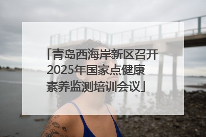 青岛西海岸新区召开2025年国家点健康素养监测培训会议