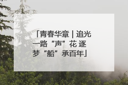 青春华章｜追光一路“声”花 逐梦“船”承百年