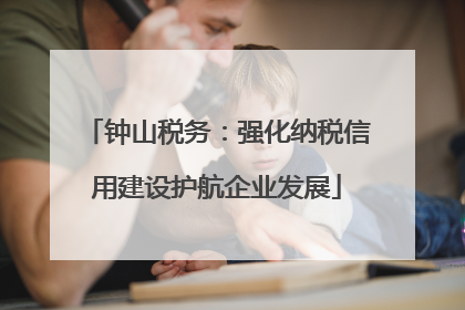 钟山税务：强化纳税信用建设护航企业发展