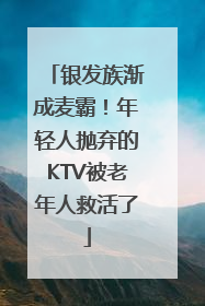 银发族渐成麦霸！年轻人抛弃的KTV被老年人救活了