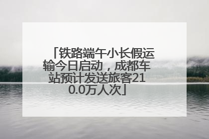 铁路端午小长假运输今日启动，成都车站预计发送旅客210.0万人次