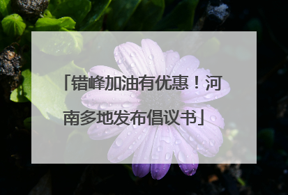 错峰加油有优惠！河南多地发布倡议书