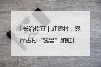 长治传真｜虹霓村：悬崖古村“钱景”如虹