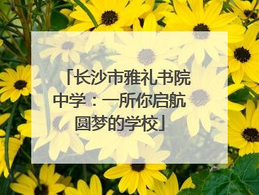 长沙市雅礼书院中学：一所你启航圆梦的学校