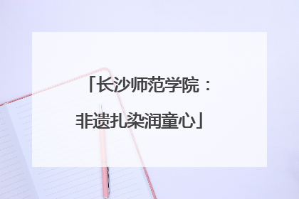 长沙师范学院：非遗扎染润童心