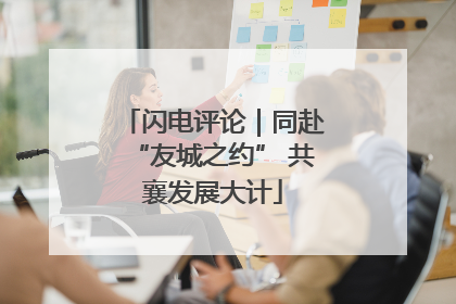 闪电评论｜同赴“友城之约” 共襄发展大计