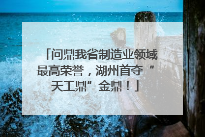 问鼎我省制造业领域最高荣誉，湖州首夺“天工鼎”金鼎！