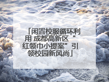 闲置校服循环利用 成都高新区“红领巾小提案”引领校园新风尚