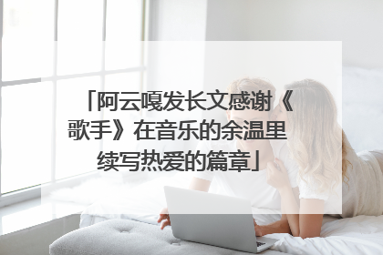 阿云嘎发长文感谢《歌手》在音乐的余温里续写热爱的篇章