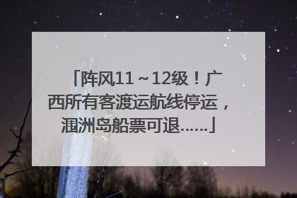 阵风11～12级！广西所有客渡运航线停运，涠洲岛船票可退……