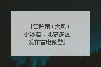 雷阵雨+大风+小冰雹，北京多区发布雷电预警