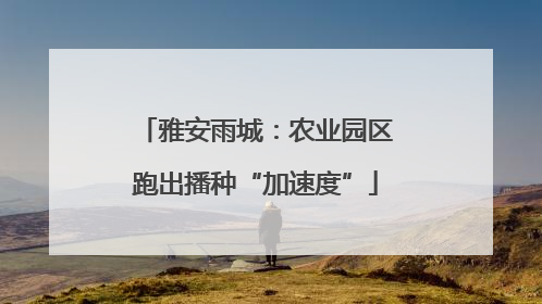 雅安雨城：农业园区跑出播种“加速度”
