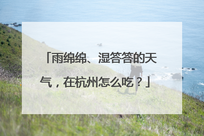 雨绵绵、湿答答的天气，在杭州怎么吃？