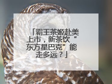 霸王茶姬赴美上市，新茶饮“东方星巴克”能走多远？