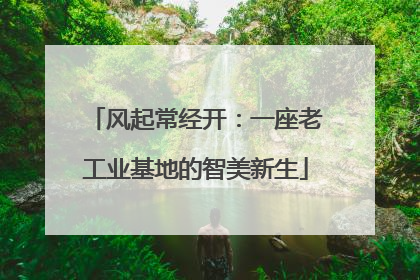 风起常经开：一座老工业基地的智美新生